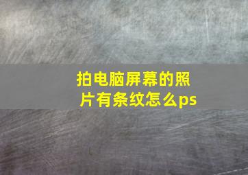 拍电脑屏幕的照片有条纹怎么ps