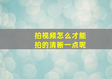 拍视频怎么才能拍的清晰一点呢