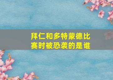 拜仁和多特蒙德比赛时被恐袭的是谁