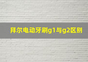 拜尔电动牙刷g1与g2区别