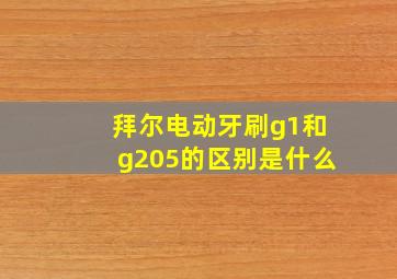 拜尔电动牙刷g1和g205的区别是什么