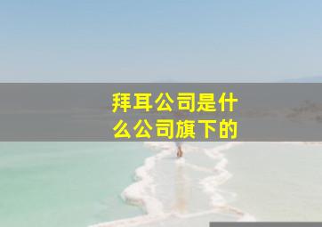 拜耳公司是什么公司旗下的