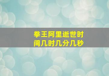 拳王阿里逝世时间几时几分几秒