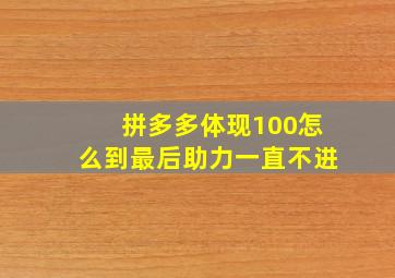 拼多多体现100怎么到最后助力一直不进