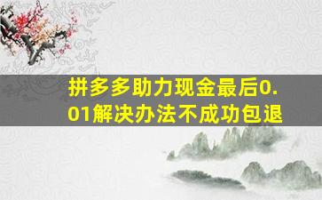 拼多多助力现金最后0.01解决办法不成功包退