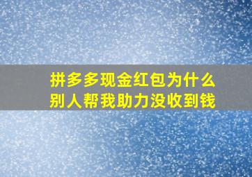 拼多多现金红包为什么别人帮我助力没收到钱