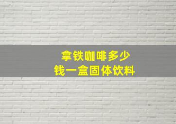 拿铁咖啡多少钱一盒固体饮料