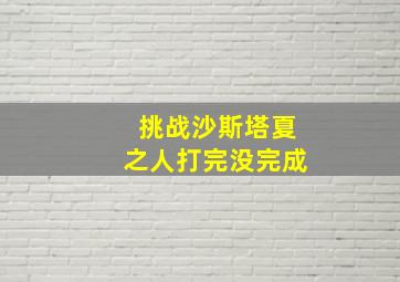 挑战沙斯塔夏之人打完没完成