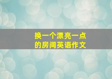 换一个漂亮一点的房间英语作文