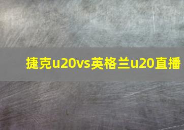 捷克u20vs英格兰u20直播