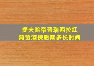 捷夫哈帝普瑞西拉红葡萄酒保质期多长时间