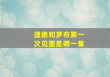 捷德和罗布第一次见面是哪一集