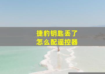 捷豹钥匙丢了怎么配遥控器