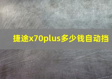 捷途x70plus多少钱自动挡