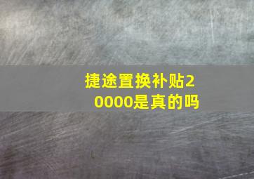 捷途置换补贴20000是真的吗