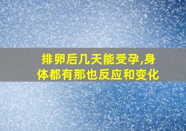 排卵后几天能受孕,身体都有那也反应和变化