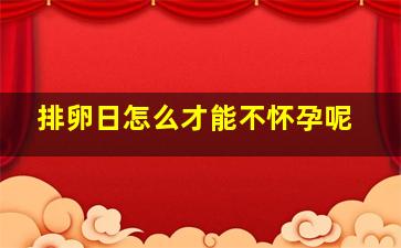 排卵日怎么才能不怀孕呢