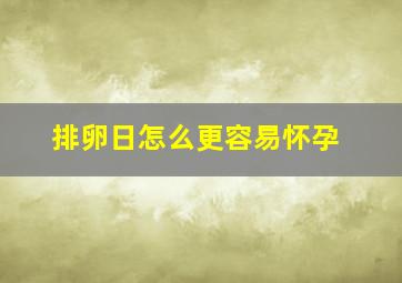 排卵日怎么更容易怀孕