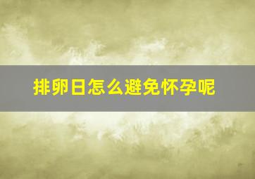 排卵日怎么避免怀孕呢