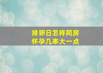 排卵日怎样同房怀孕几率大一点