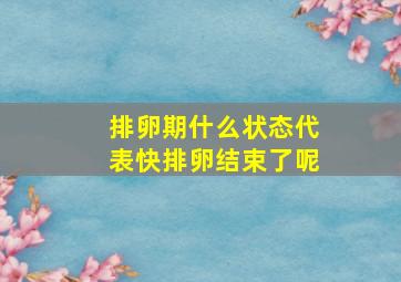 排卵期什么状态代表快排卵结束了呢