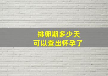 排卵期多少天可以查出怀孕了