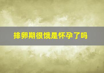 排卵期很饿是怀孕了吗