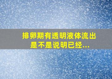 排卵期有透明液体流出是不是说明已经...