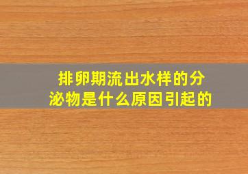 排卵期流出水样的分泌物是什么原因引起的