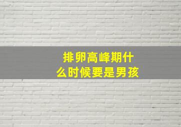 排卵高峰期什么时候要是男孩