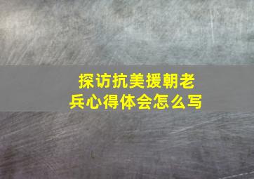 探访抗美援朝老兵心得体会怎么写