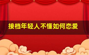 接档年轻人不懂如何恋爱