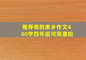 推荐我的家乡作文400字四年级河南濮阳