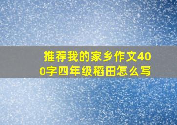 推荐我的家乡作文400字四年级稻田怎么写