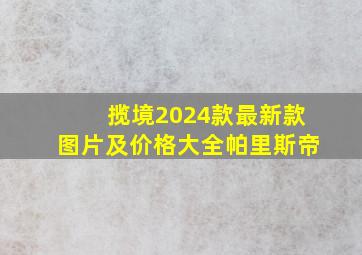 揽境2024款最新款图片及价格大全帕里斯帝