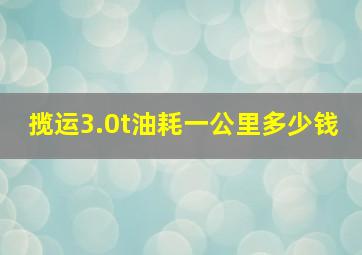 揽运3.0t油耗一公里多少钱