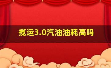 揽运3.0汽油油耗高吗