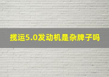 揽运5.0发动机是杂牌子吗