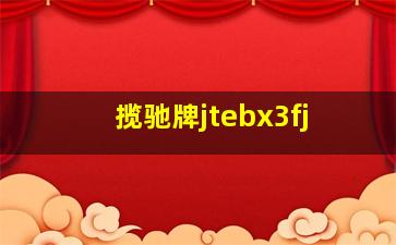 揽驰牌jtebx3fj