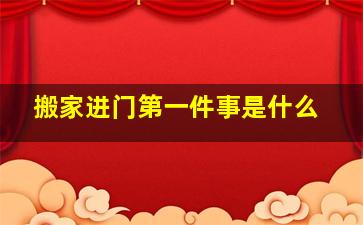 搬家进门第一件事是什么