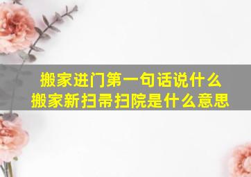 搬家进门第一句话说什么搬家新扫帚扫院是什么意思