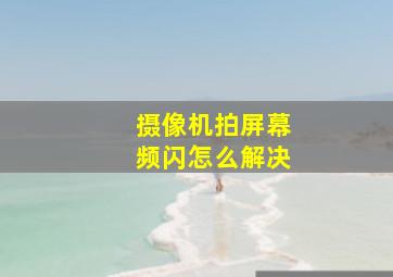 摄像机拍屏幕频闪怎么解决