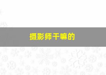 摄影师干嘛的