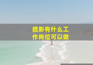 摄影有什么工作岗位可以做