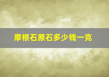 摩根石原石多少钱一克