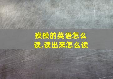 摸摸的英语怎么读,读出来怎么读