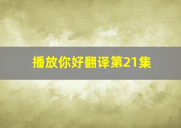 播放你好翻译第21集