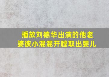 播放刘德华出演的他老婆彼小混混开膛取出婴儿