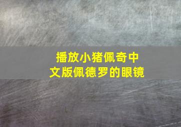 播放小猪佩奇中文版佩德罗的眼镜