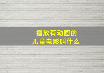 播放有动画的儿童电影叫什么